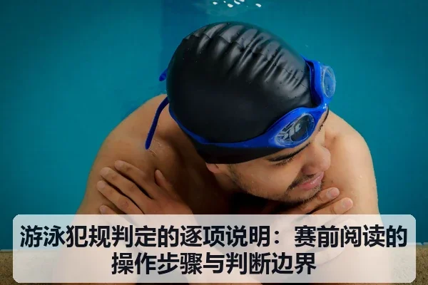 游泳犯规判定的逐项说明：赛前阅读的操作步骤与判断边界